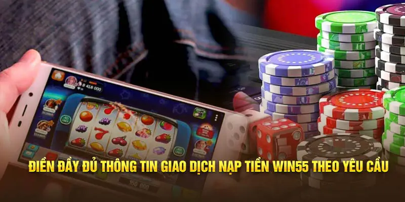 Điền đầy đủ thông tin giao dịch nạp tiền Win55 theo yêu cầu