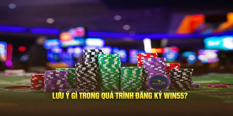 Lưu ý gì trong quá trình đăng ký Win55?