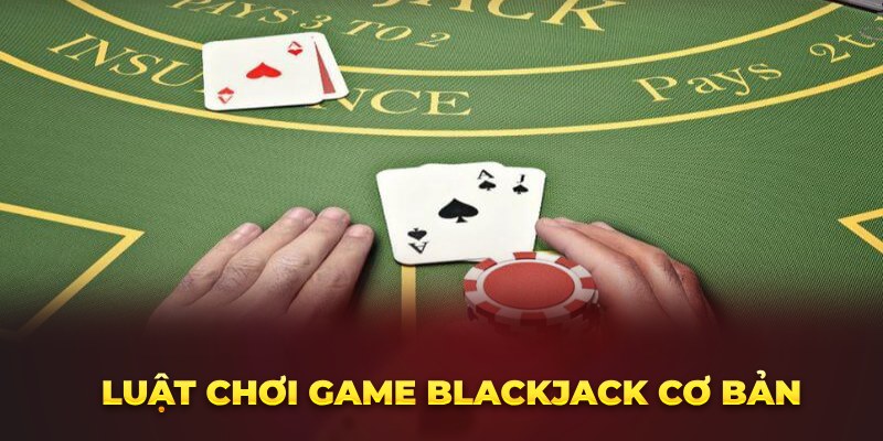 Luật chơi game Blackjack cơ bản