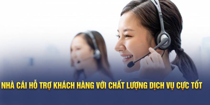 Nhà cái hỗ trợ khách hàng với chất lượng dịch vụ cực tốt 